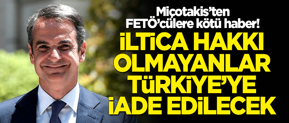 Miçotakis'ten FETÖ'cülere kötü haber! İltica hakkı olmayanlar Türkiye'ye iade edilecekler
