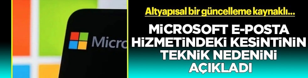 Microsoft e-posta hizmetindeki kesintinin nedenini şirket açıkladı: Küresel e-posta krizi sorun olmuştu... 