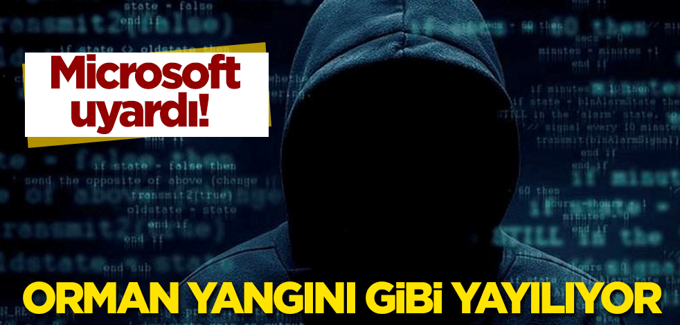 Microsoft uyardı! Orman yangını gibi yayılıyor