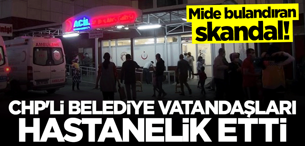 Mide bulandıran skandal! CHP'li belediye vatandaşları hastanelik etti