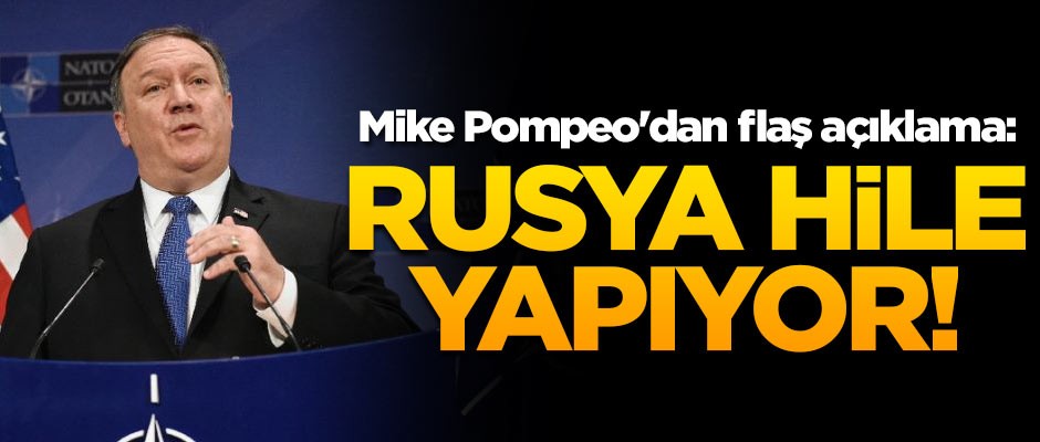 Mike Pompeo'dan flaş açıklama: Rusya hile yapıyor!