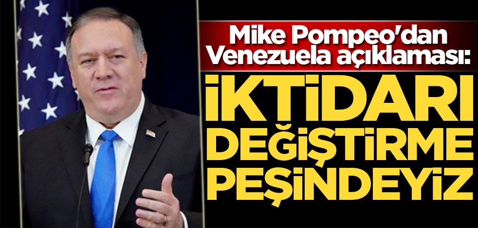 Mike Pompeo'dan Venezuela açıklaması! İktidarı değiştirme peşindeyiz