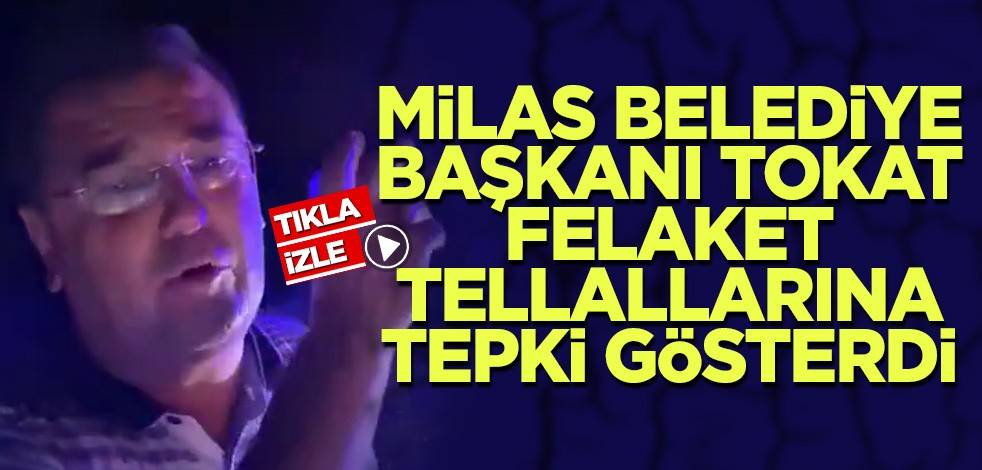Milas Belediye Başkanı Tokat felaket tellallarına tepki gösterdi