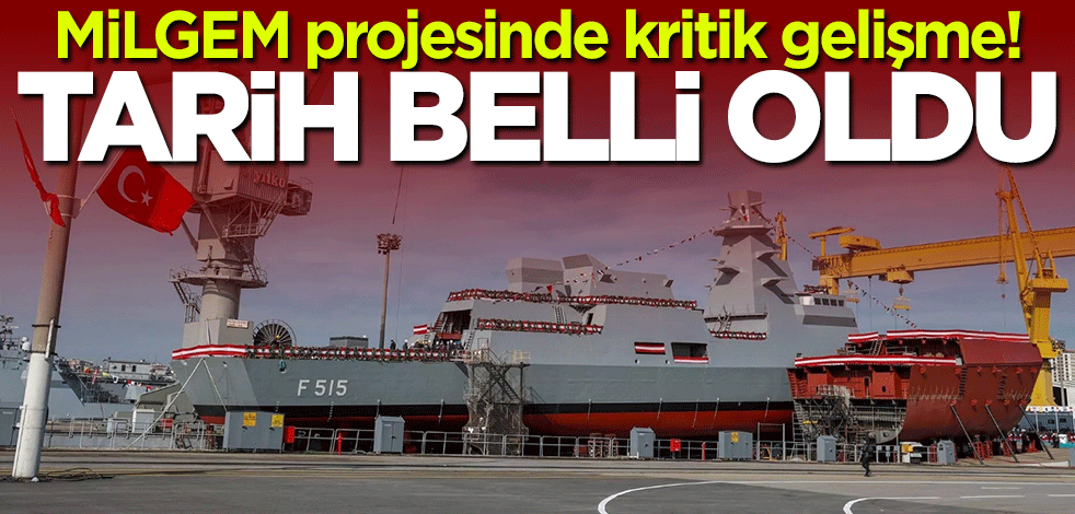 MİLGEM projesinde kritik gelişme! Tarih belli oldu