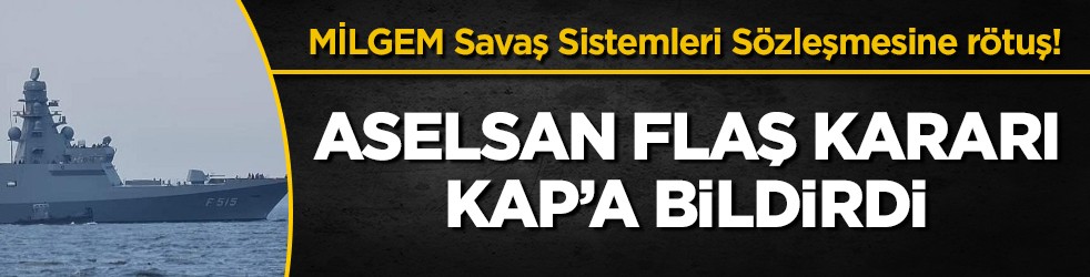 MİLGEM Savaş Sistemleri Sözleşmesine rötuş! ASELSAN flaş kararı kap’a bildirdi