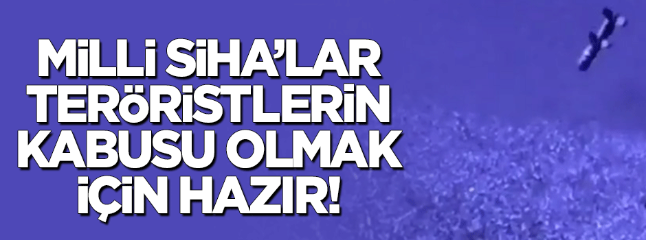 Mili SİHA'lar teröristlerin kabusu olmak için hazır!
