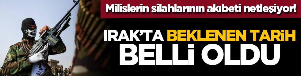 Milislerin silahlarının akıbeti netleşiyor! Irak’ta beklenen tarih belli oldu