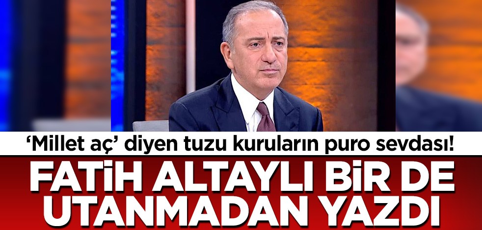 'Millet aç' diyerek CHP'yi iktidara getirmek isteyen tuzu kuruların puro sevdası! Fatih Altaylı utanmadan bir de yazdı