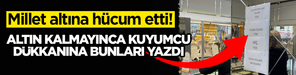 Millet altına hücum etti! Kuyumcu dükkânına, 'vallahi billahi tillahi yok' yazısı astı