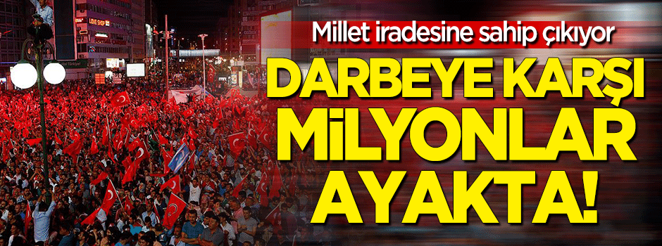Millet darbeye karşı meydanlarda!