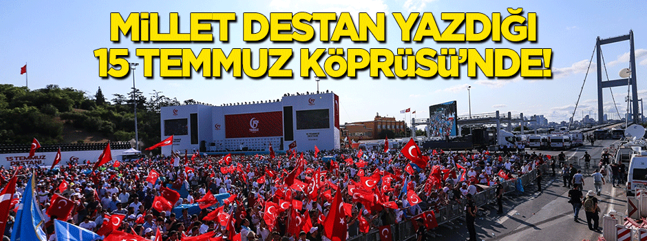 Millet destan yazdığı 15 Temmuz Şehitler Köprüsü'nde