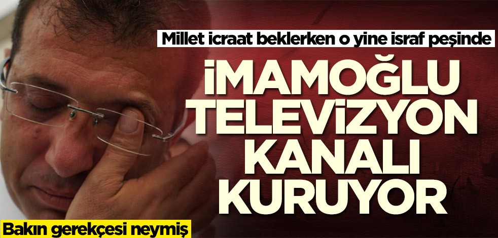 Millet icraat beklerken o yine israf peşinde! Ekrem İmamoğlu televizyon kanalı kuruyor