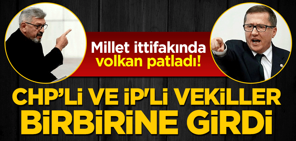 Millet ittifakında volkan patladı! CHP'li ve İP'li vekiller birbirine girdi