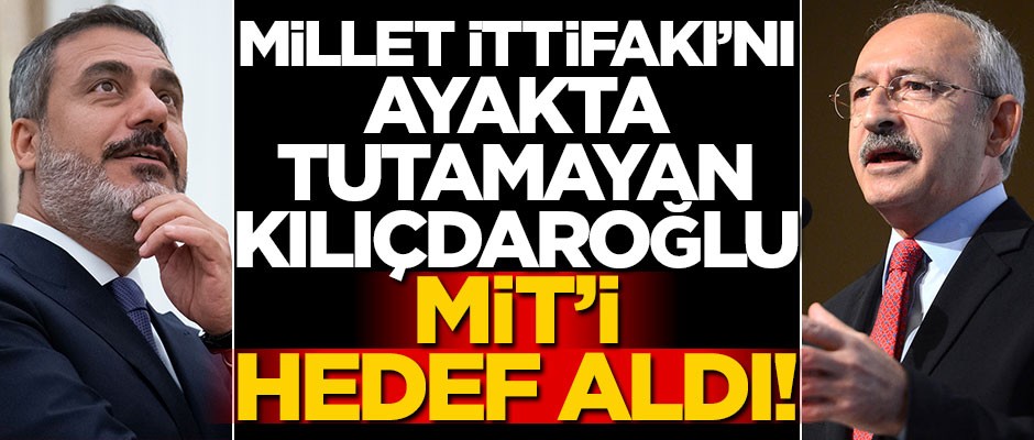 Millet İttifakı'nı ayakta tutamayan Kılıçdaroğlu, MİT'i hedef aldı!