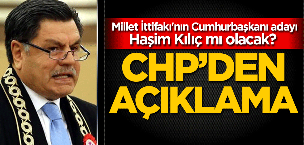 Millet İttifakı'nın Cumhurbaşkanı adayı Haşim Kılıç mı olacak? CHP'den açıklama
