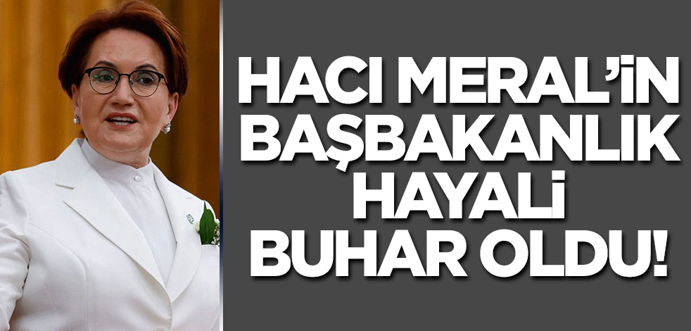 Millet İttifakı'nın parlamenter sistem hayali de İP'li Akşener'in başbakanlık hayali de buhar oldu!