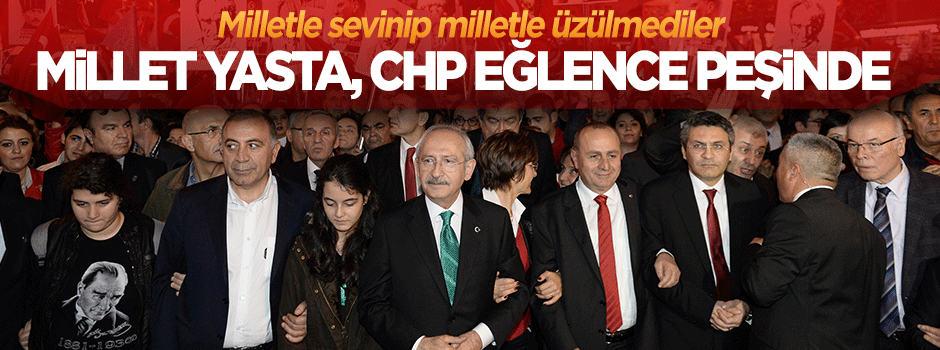 Millet yasta, CHP eğlence peşinde