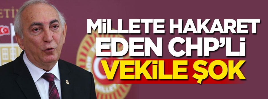 Millete hakaret eden CHP'li vekile şok!