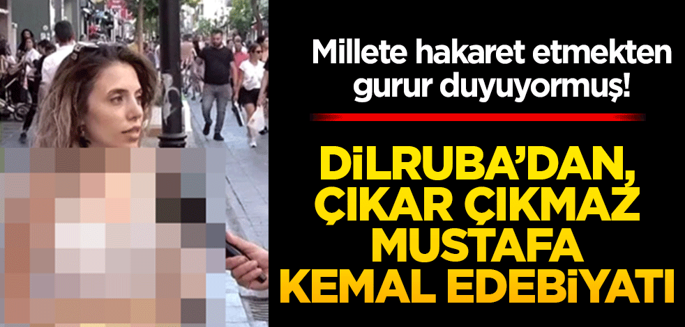 Millete hakaret etmekten gurur duyuyormuş! Dilruba’dan çıkar çıkmaz Mustafa Kemal edebiyatı