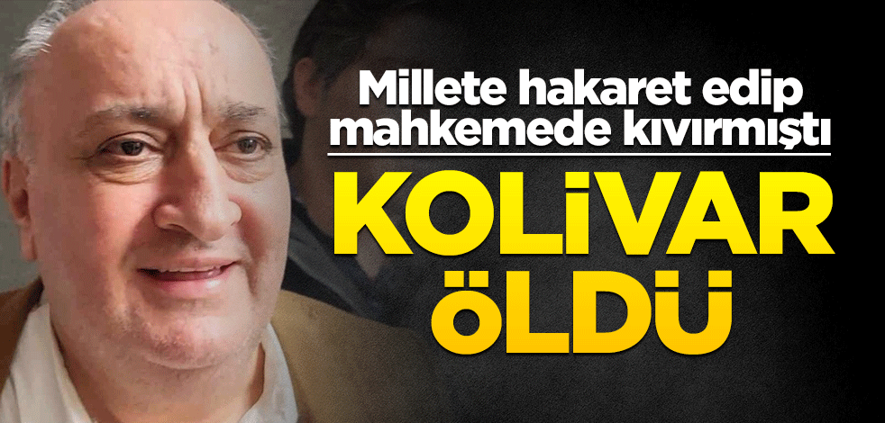 Millete hakaret etmişti... Cihan Kolivar öldü