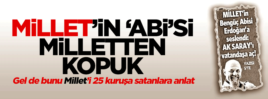 Milletin 'ABİ'si milletten kopuk