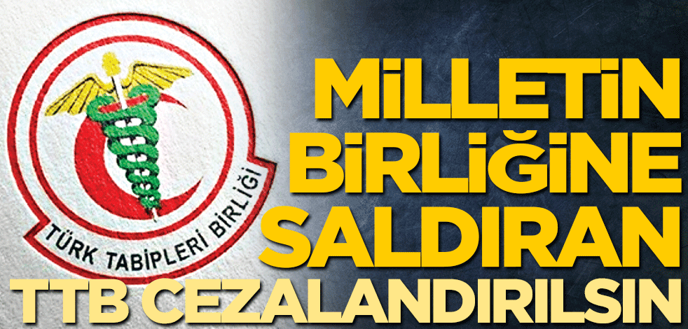 Milletin birliğine saldıran TTB cezalandırılsın