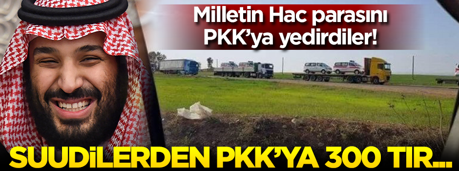 Suudi Arabistan'dan PKK'ya 300 TIR'lık yardım