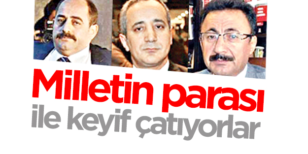 Milletin parası ile keyif çatıyorlar