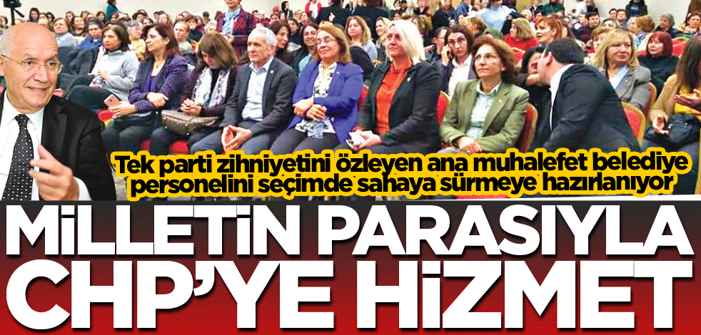 Milletin parasıyla CHP’ye hizmet