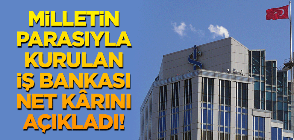 Milletin parasıyla kurulan İş Bankası net kârını açıkladı!