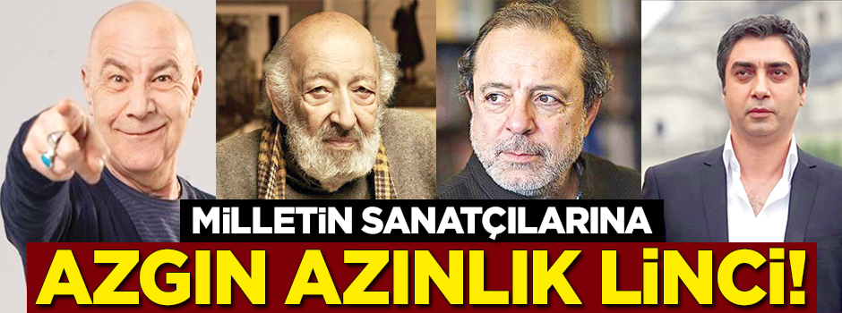 Milletin sanatçılarına azgın azınlık linci