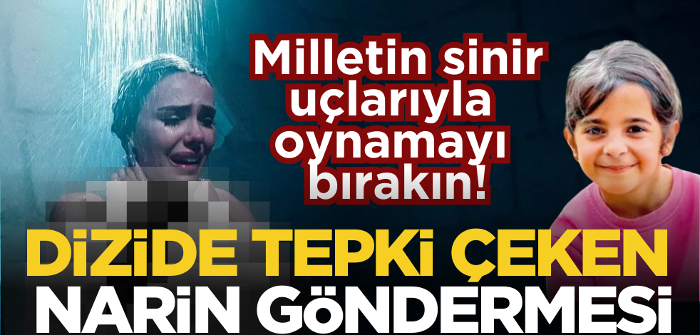 Milletin sinir uçlarıyla oynamayı bırakın! Dizide tepki çeken Narin göndermesi
