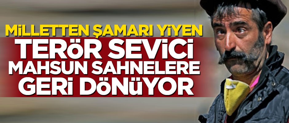 Milletten şamarı yiyen terör sevici Mahsun sahnelere geri dönüyor