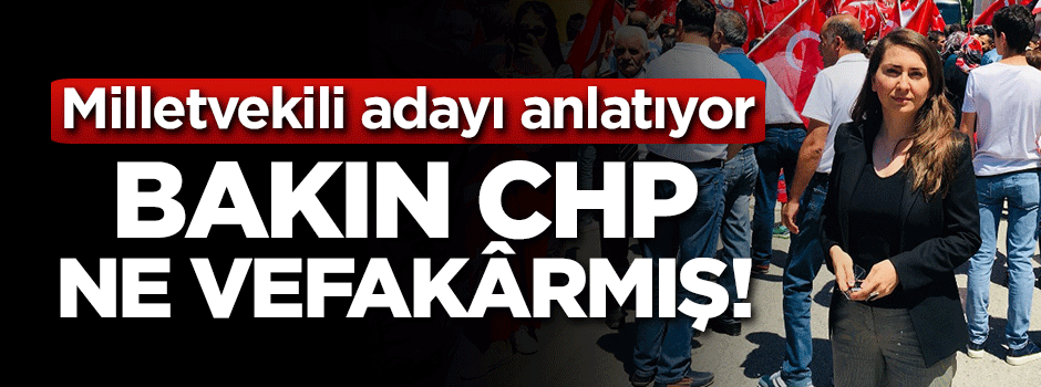 Milletvekili adayı anlatıyor! Bakın CHP ne vefakârmış