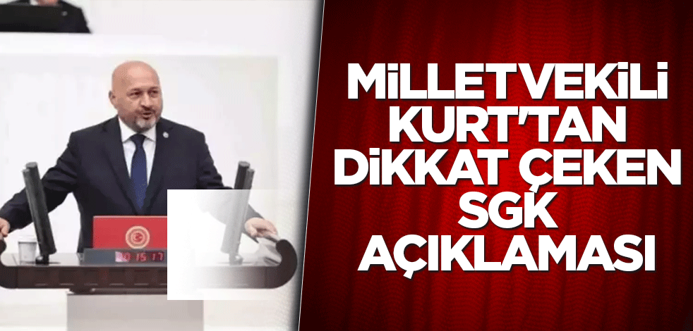 Milletvekili Kurt'tan dikkat çeken SGK açıklaması