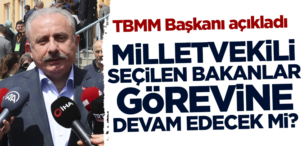 Milletvekili seçilen bakanlar görevine devam edecek mi? TBMM Başkanı Şentop açıkladı