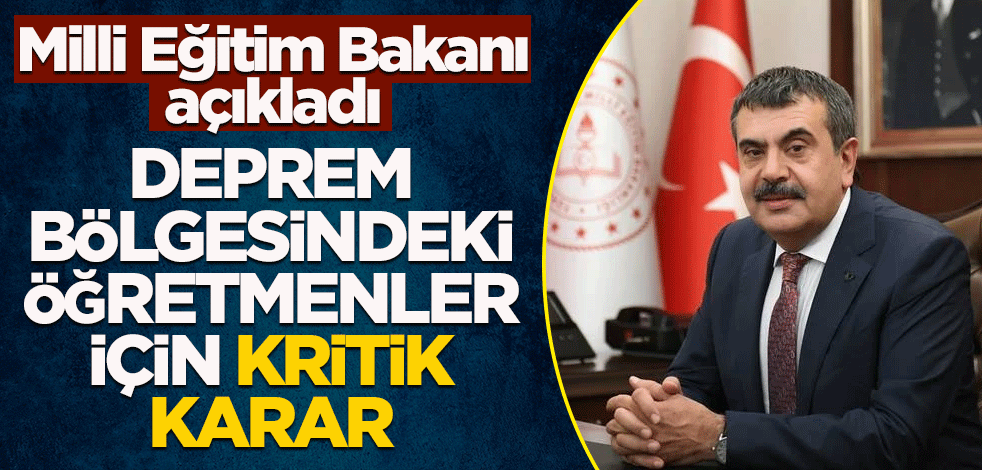Milli Eğitim Bakanı açıkladı! Deprem bölgesinde çalışan öğretmenler için kritik karar