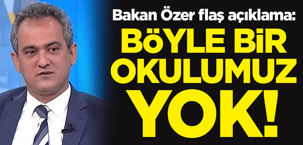 Milli Eğitim Bakanı Mahmut Özer flaş açıklama: Böyle bir okulumuz yok