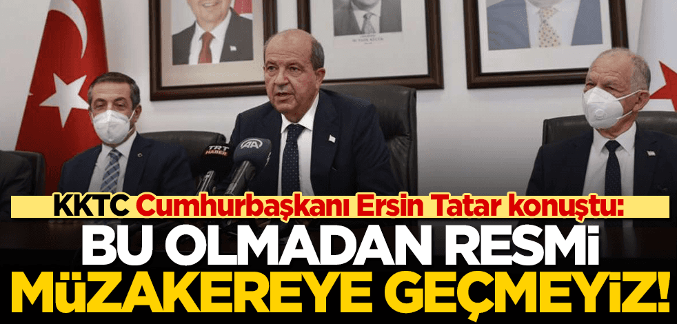 KKTC Cumhurbaşkanı Tatar’dan flaş açıklama: Bu olmazsa müzakere sürecine geçmeyiz