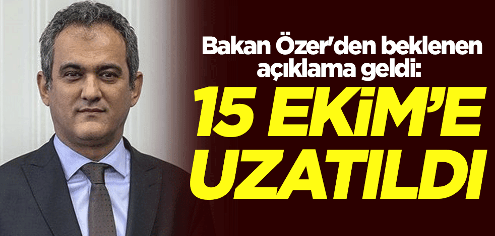 Milli Eğitim Bakanı Mahmut Özer'den beklenen açıklama geldi: 15 Ekim'e kadar uzatıldı