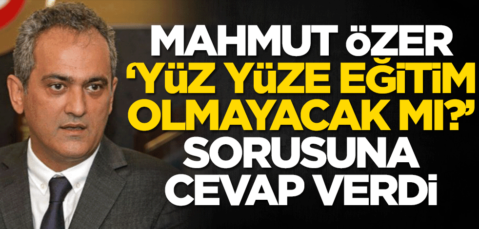 Milli Eğitim Bakanı Mahmut Özer'den yüz yüze eğitim açıklaması