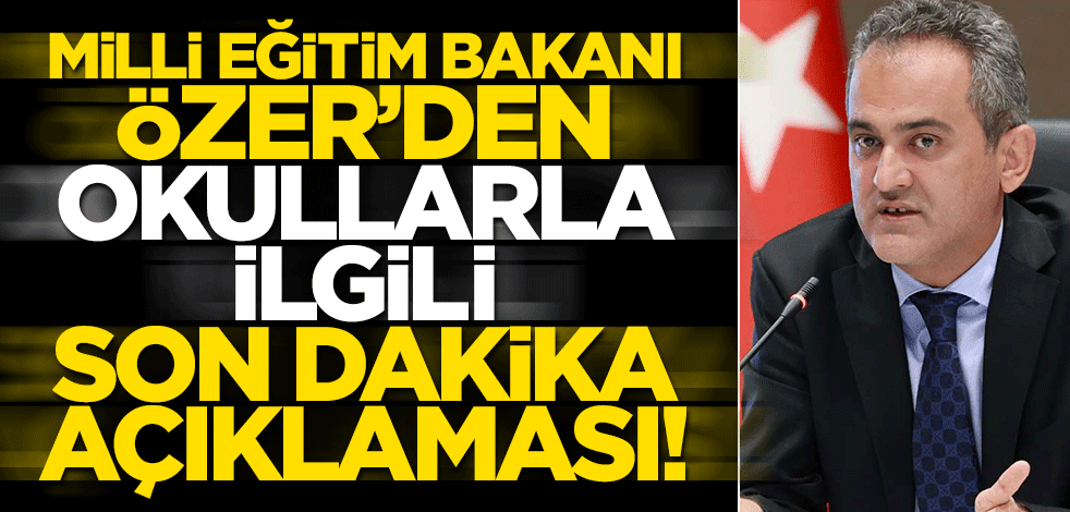 Milli Eğitim Bakanı Özer'den okullarla ilgili flaş açıklama!