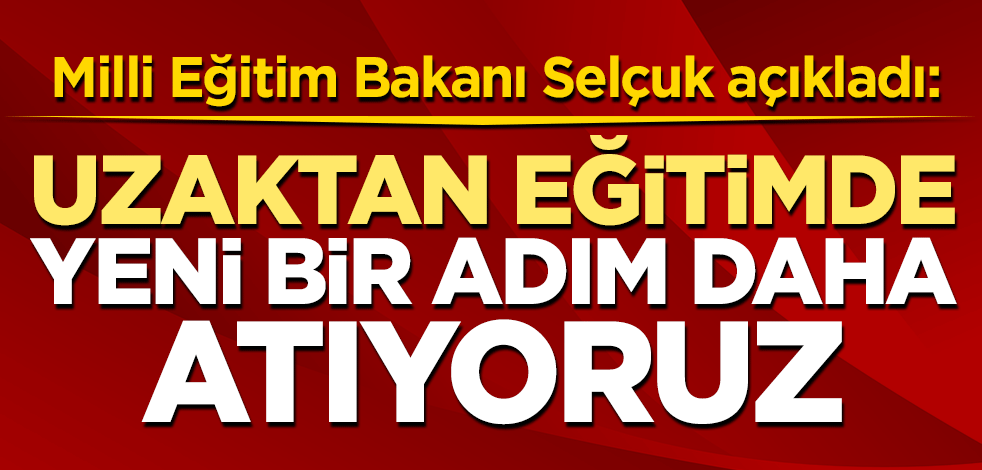 Milli Eğitim Bakanı Selçuk açıkladı: Uzakten eğitimde yeni bir adım daha atıyoruz