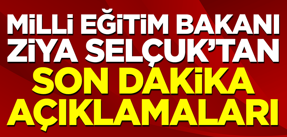 Milli Eğitim Bakanı Selçuk'tan son dakika açıklamaları