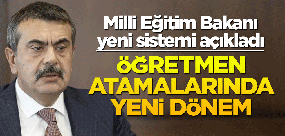 Milli Eğitim Bakanı yeni sistemi açıkladı! Öğretmen atamalarında yeni dönem