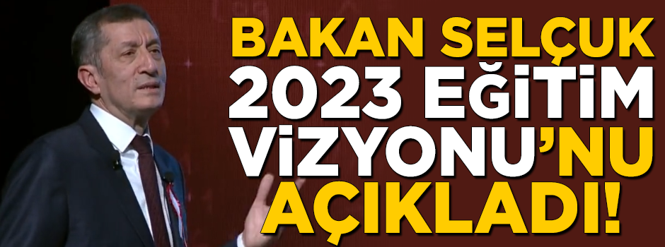 Milli Eğitim bakanı Ziya Selçuk, Selçuk 2023 Eğitim Vizyonu'nu açıkladı