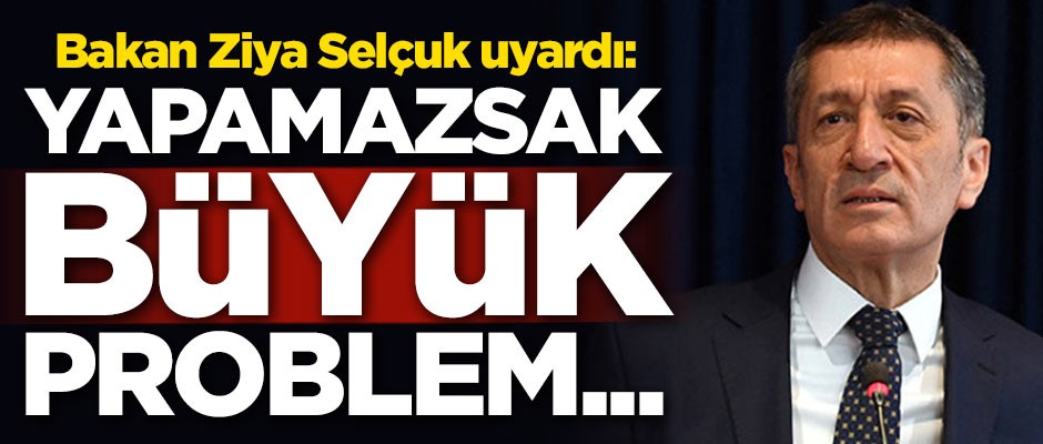 Milli Eğitim Bakanı Ziya Selçuk uyardı: Yapamazsak büyük problem...