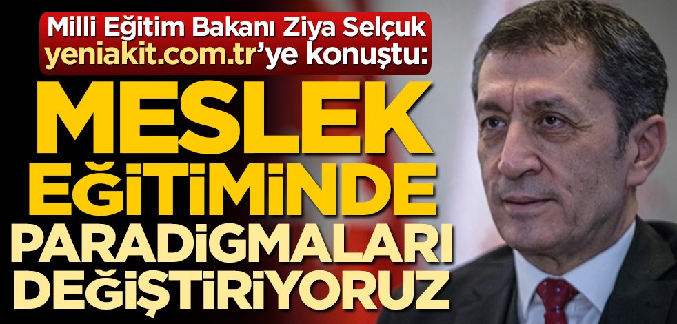 Milli Eğitim Bakanı Ziya Selçuk, yeniakit.com.tr’ye konuştu: Meslek eğitiminde paradigmaları değiştiriyoruz