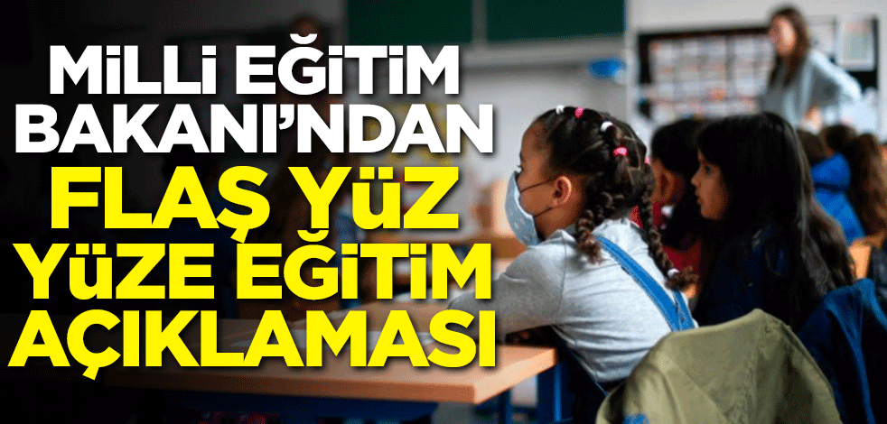 Milli Eğitim Bakanı'ndan flaş yüz yüze eğitim açıklaması