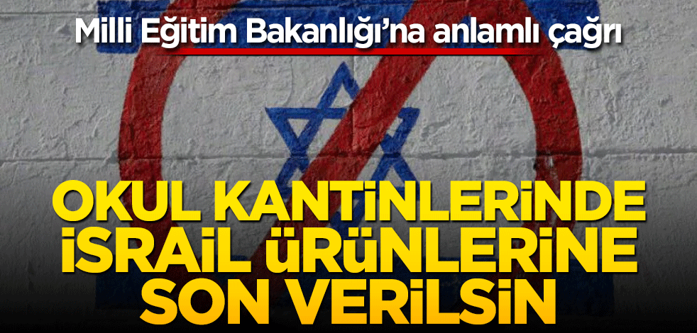 Milli Eğitim Bakanlığı'na anlamlı çağrı Okul kantinlerinde İsrail’e ürünlerine son verilsin
